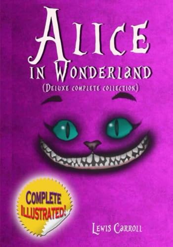 Alice in Wonderland: Deluxe Complete Collection Illustrated: Alice's Adventures In Wonderland, Through The Looking Glass, Alice's Adventures Under Ground And The Hunting Of The Snark von CreateSpace Independent Publishing Platform